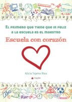 El primero que tiene que ir feliz a la escuela es el maestro. Escuela con corazón, de ALICIA TOJEIRO RIOS | portada del libro