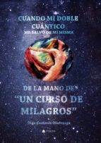 Cuando mi Doble Cuántico me salvó de mí misma, de la mano de Un Curso de Milagros, de OLGA CASTERES OLARREAGA | portada del l