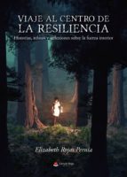 Viaje al centro de la Resiliencia. Historias, relatos y reflexiones sobre la fuerza interior, de ELISABETH ROJAS PERNIA | por