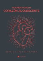 Fragmentos de un corazón adolescente, de SERGIO LOPEZ SEPULVEDA | portada del libro