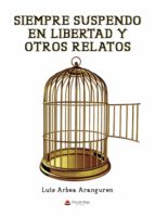 Siempre suspendo en Libertad y otros relatos, de Luis Arbea Aranguren | portada del libro