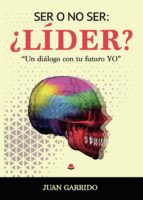 Ser o no ser: ¿Líder? Un dialogo con tu futuro yo, de JUAN GARRIDO OTAOLA | portada del libro
