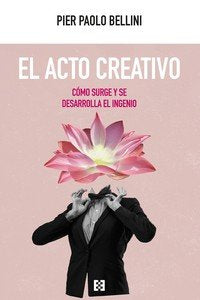 EL ACTO CREATIVO. COMO SURGE Y SE DESARROLLA EL INGENIO, de BELLINI,PIER PAOLO | portada del libro