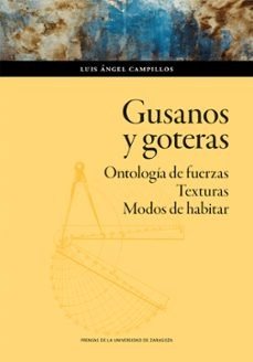 GUSANOS Y GOTERAS. ONTOLOGIA DE FUERZAS. TEXTURAS. MODOS DE HABITAR, de CAMPILLOS, LUIS ANGEL | portada del libro