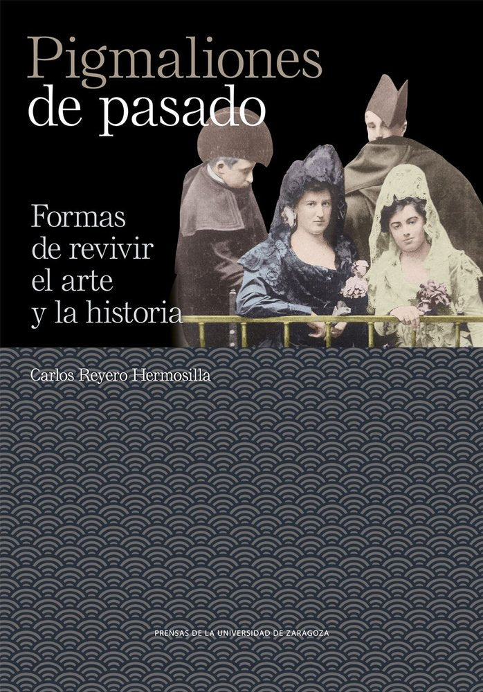 PIGMALIONES DE PASADO. FORMAS DE REVIVIR EL ARTE Y LA HISTORIA, de REYERO HERMOSILLA, CARLOS | portada del libro