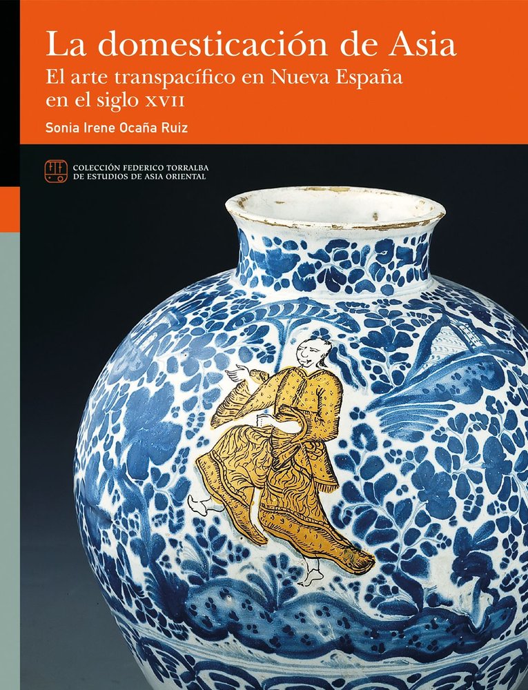LA DOMESTICACION DE ASIA. EL ARTE TRANSPACIFICO EN NUEVA ESPAÑA EN EL SIGLO XVII, de OCAÑA RUIZ, SONIA IRENE | portada del li