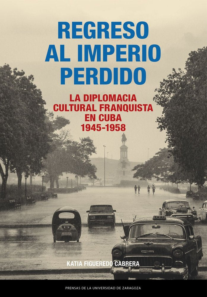 REGRESO AL IMPERIO PERDIDO. LA DIPLOMACIA CULTURAL FRANQUISTA EN CUBA, 1945-1958, de FIGUEREDO CABRERA, KATIA | portada del l