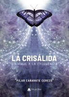 LA CRISÁLIDA. - UN VIAJE A LA EXCELENCIA-, de PILAR CAÑAVATE CEREZO | portada del libro