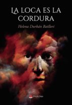 LA LOCA ES LA CORDURA, de HELENA DURBAN BATLLORI | portada del libro