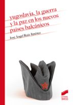 Yugoslavia, la guerra y la paz en los nuevos países balcánicos, de José Ángel Ruiz Jiménez | portada del libro