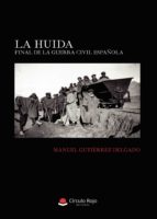 LA HUIDA. FINAL DE LA GUERRA CIVIL ESPAÑOLA., de MANUEL GUTIERREZ DELGADO | portada del libro