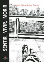Sentir, vivir, morir, de ANDRES FELIPE BOLIVAR GOMEZ | portada del libro