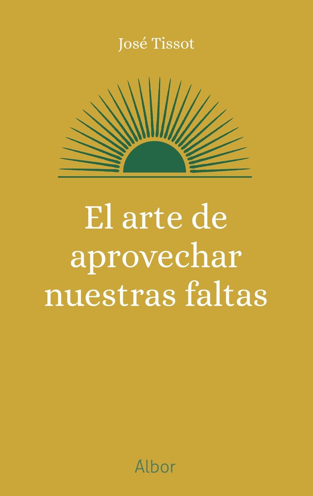 EL ARTE DE APROVECHAR NUESTRAS FALTAS, de TISSOT, JOSE | portada del libro