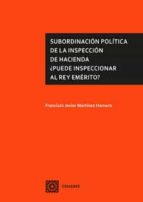 SUBORDINACION POLITICA DE LA INSPECCION DE HACIENDA ¿PUEDE INSPECCIONAR AL REY E, de FRANCISCO JAVIER MARTINEZ HORNERO | port