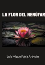 La flor del nenúfar, de LUIS MIGUEL VELA AREVALO | portada del libro