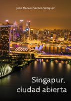 Singapur, ciudad abierta, de JOSE MANUEL SANTOS VAZQUEZ | portada del libro