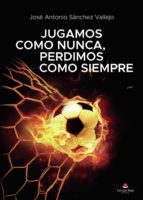 Jugamos como nunca, perdimos como siempre, de JOSE ANTONIO SANCHEZ VALLEJO | portada del libro