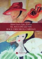 El agua de lluvia hace crecer el cabello, de MARIA GRACIA LOPEZ ESTEBAN | portada del libro