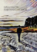Habitando mi amor, de GUILLERMO GOMEZ VILLAR | portada del libro