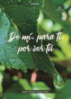 De mí, para ti, por ser tú, de RAUL PEREZ HOLGADO | portada del libro