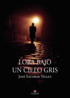 LOBA BAJO UN CIELO GRIS, de JOSE ESCOBAR TELLEZ | portada del libro