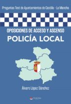 Oposiciones de acceso y ascenso Policía Local, de ALVARO LOPEZSANCHEZ | portada del libro