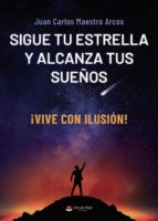 Sigue tu estrella y alcanza tus sueños, de JUAN CARLOS MAESTROARCOS | portada del libro