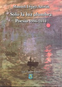 SOLO LA LUZ ALUMBRA POESIA 1986-2010, de Manuel López Azorín | portada del libro