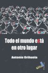 TODO EL MUNDO ESTA EN OTRO LUGAR, de ORIHUELA PARRALES, ANTONIO | portada del libro