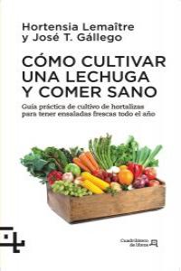 Cómo cultivar una lechuga y comer sano, de HORTENSIA LEMAITRE Y JOSé T.GáLLEGO | portada del libro