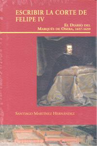 ESCRIBIR LA CORTE DE FELIPE IV, de MARTINEZ HERNANDEZ | portada del libro