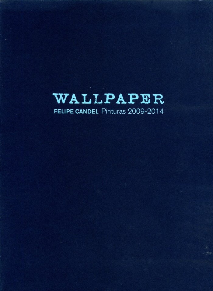 WALLPAPER. FELIPE CANDEL,PINTURAS 2009-2014, de JUAN BOSCO DIAZ-URMENETA YMUÑOZ | portada del libro