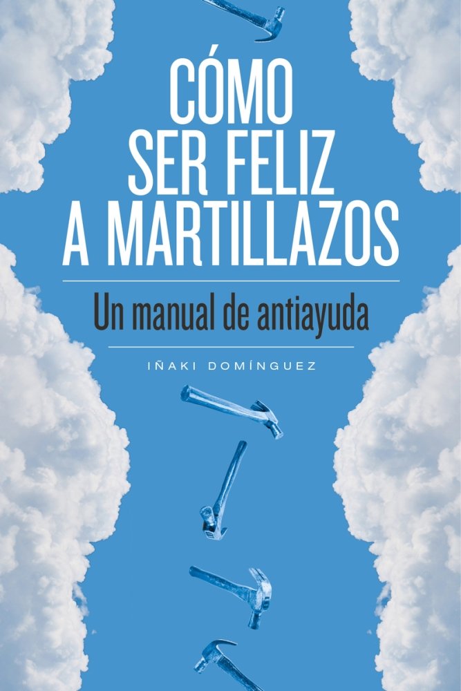 CóMO SER FELIZ A MARTILLAZOS, de DOMíNGUEZ, IñAKI | portada del libro