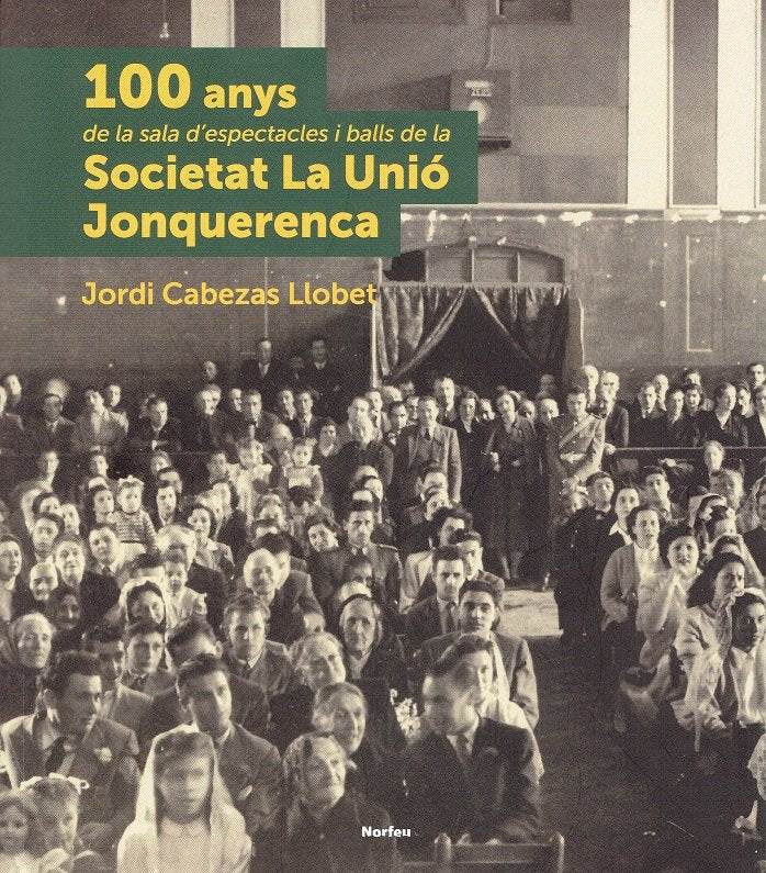 100 anys de la sala d'espectacles i balls de la Societat La Unió Jonquerenca, de Cabezas Llobet, Jordi | portada del libro