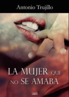 La mujer que no se amaba, de ANTONIO TRUJILLO | portada del libro