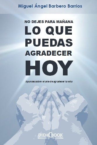 No dejes para mañana lo que puedas agradecer hoy, de Barbero Barrios, Miguel Ángel | portada del libro