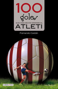 100 goles que han hecho grande al Atleti, de Castán Roncero, Fernando | portada del libro
