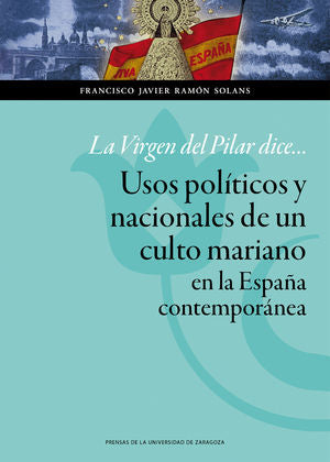 La Virgen del Pilar dice... Usos políticos y nacionales de un culto mariano en la España contemporán, de Ramón Solans, Franci