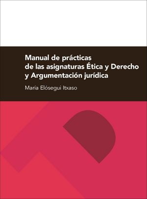 Manual de prácticas de las asignaturas Ética y Derecho y Argumentación jurídica, de Elósegui Itxaso | portada del libro