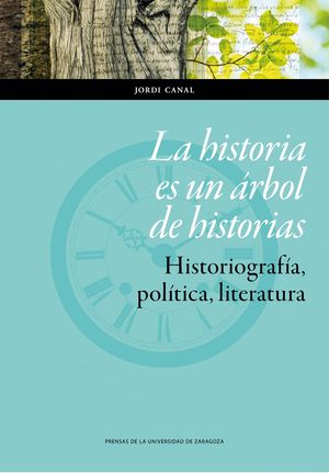 La historia es un árbol de historias. Historiografía, política, literatura, de Canal Morell, Jordi | portada del libro