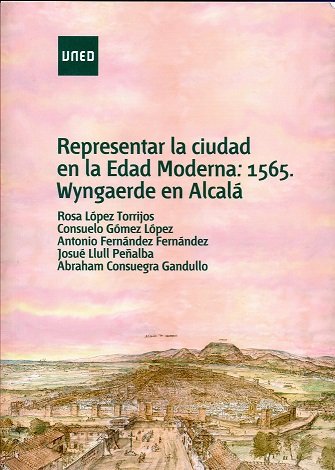 Representar la ciudad en la Edad Moderna: 1565, Wyngaerde en Alcalá, de López Torrijos, Rosa | portada del libro