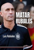 MATAR A RUBIALES, de Luis Rubiales | portada del libro