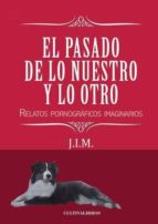 El pasado de lo nuestro y lo otro. Relatos pornográficos imaginarios, de JULIO IGLESIAS MAUDES | portada del libro