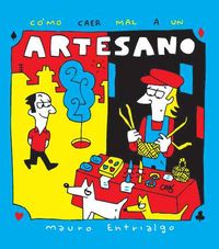 Cómo caer mal a un artesano, de ENTRIALGO, MAURO | portada del libro