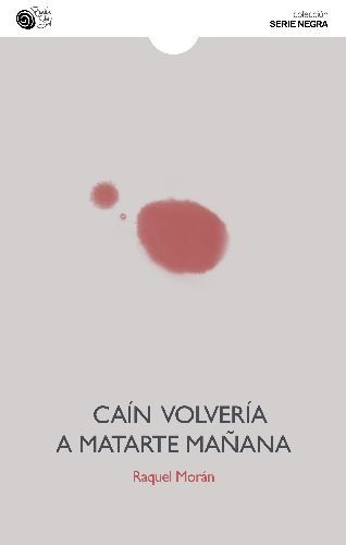 CAIN VOLVERIA A MATARTE MAÑANA, de MORAN,RAQUEL | portada del libro