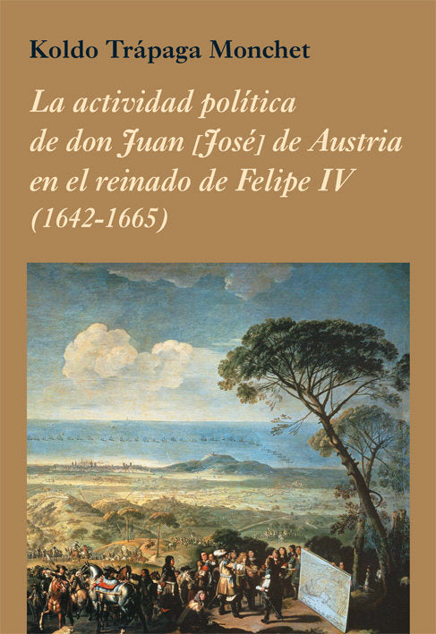 La actividad política de don Juan [José] de Austria en el reinado de Felipe IV (1642-1665), de Trápaga Monchet, Koldo | porta