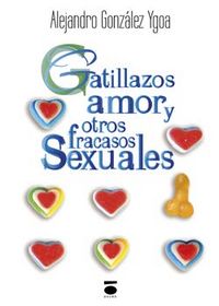 Gatillazos, amor y otros fracasos sexuales, de González Ygoa, Alejandro | portada del libro