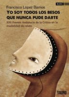 Yo soy todos los besos que nunca pude darte, de FRANCISCO LOPEZ BARRIOS | portada del libro