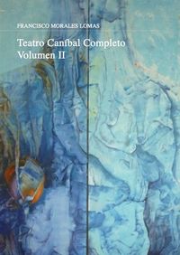 Teatro caníbal completo. Volumen II, de Morales Lomas, Francisco | portada del libro