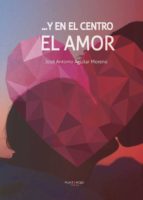...Y en el centro el Amor, de JOSE ANTONIO AGUILAR MORENO | portada del libro